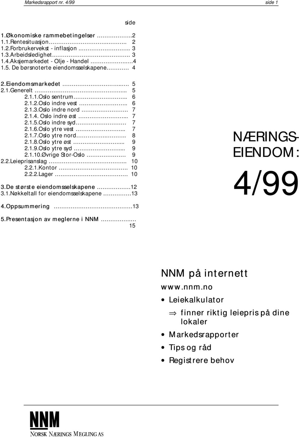 1.6.Oslo ytre vest... 7 2.1.7.Oslo ytre nord... 8 2.1.8.Oslo ytre øst... 9 2.1.9.Oslo ytre syd... 9 2.1.10.Øvrige Stor-Oslo 9 2.2.Leieprisanslag... 10 2.2.1.Kontor. 10 2.2.2.Lager 10 3.