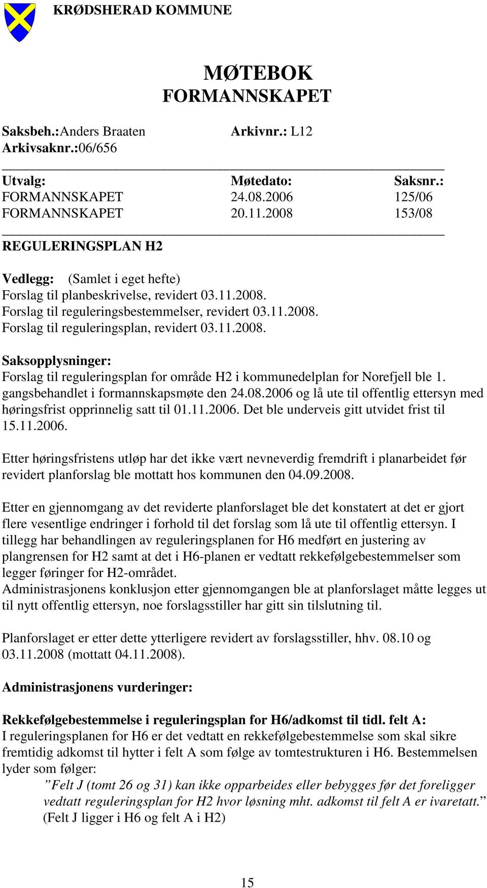 11.2008. Saksopplysninger: Forslag til reguleringsplan for område H2 i kommunedelplan for Norefjell ble 1. gangsbehandlet i formannskapsmøte den 24.08.2006 og lå ute til offentlig ettersyn med høringsfrist opprinnelig satt til 01.