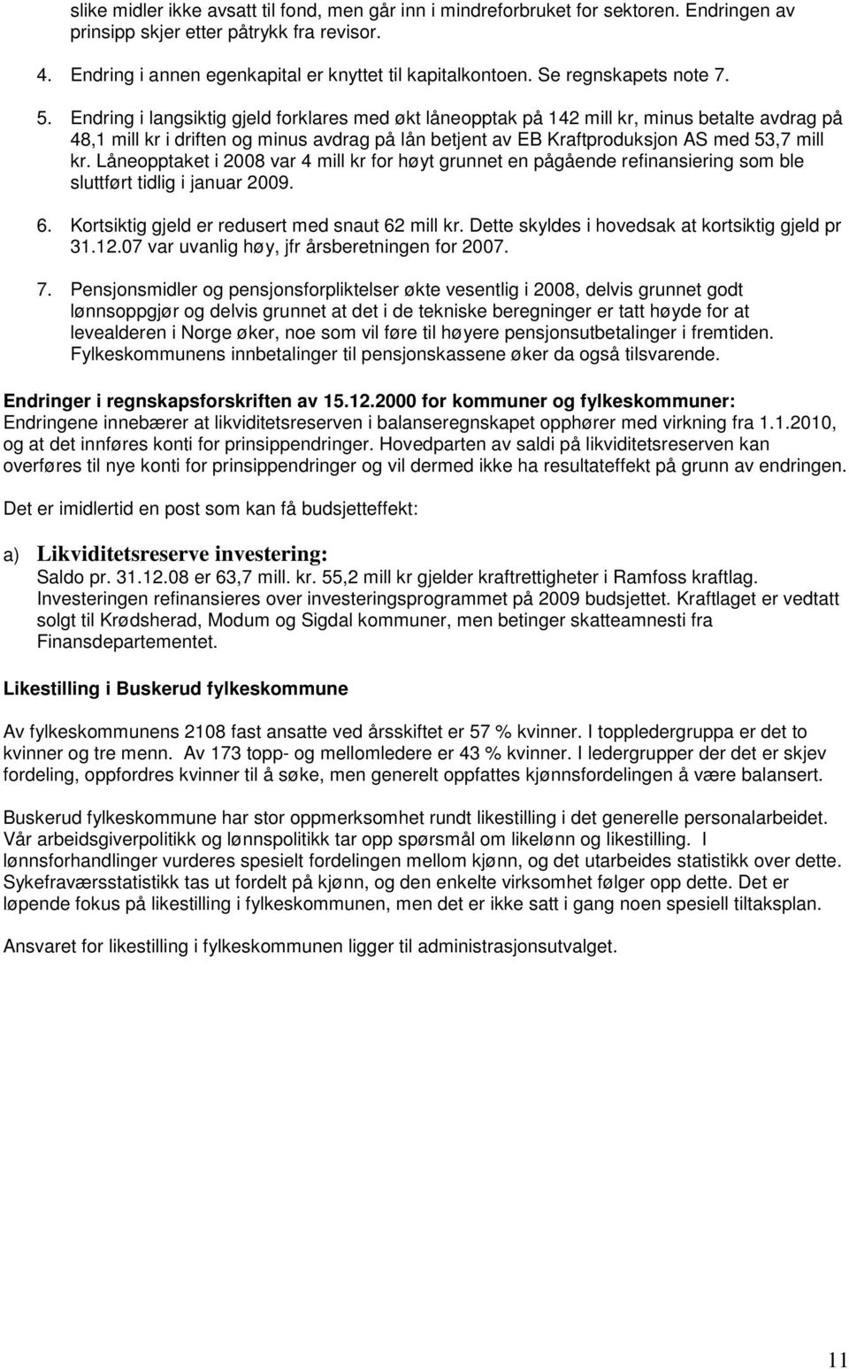 Endring i langsiktig gjeld forklares med økt låneopptak på 142 mill kr, minus betalte avdrag på 48,1 mill kr i driften og minus avdrag på lån betjent av EB Kraftproduksjon AS med 53,7 mill kr.