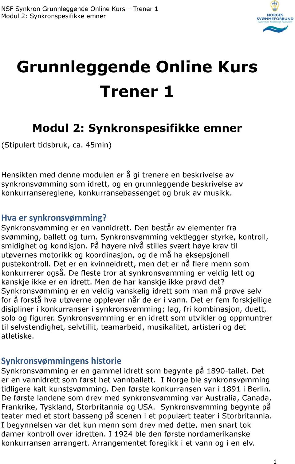 Hva er synkronsvømming? Synkronsvømming er en vannidrett. Den består av elementer fra svømming, ballett og turn. Synkronsvømming vektlegger styrke, kontroll, smidighet og kondisjon.