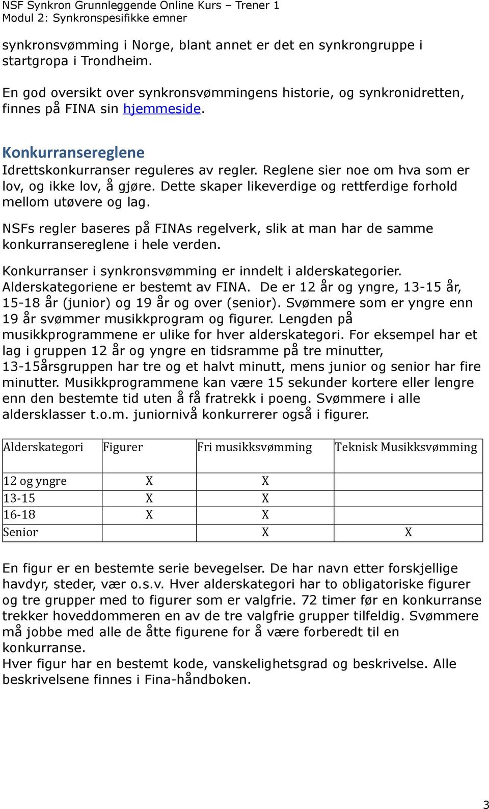 NSFs regler baseres på FINAs regelverk, slik at man har de samme konkurransereglene i hele verden. Konkurranser i synkronsvømming er inndelt i alderskategorier. Alderskategoriene er bestemt av FINA.