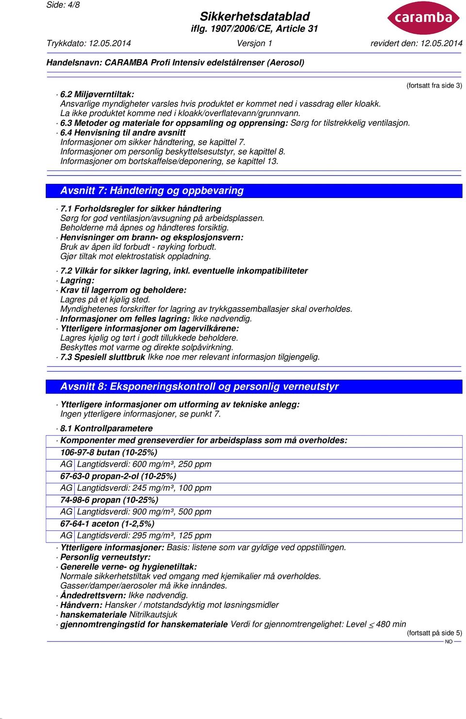 Informasjoner om personlig beskyttelsesutstyr, se kapittel 8. Informasjoner om bortskaffelse/deponering, se kapittel 13. Avsnitt 7: Håndtering og oppbevaring 7.