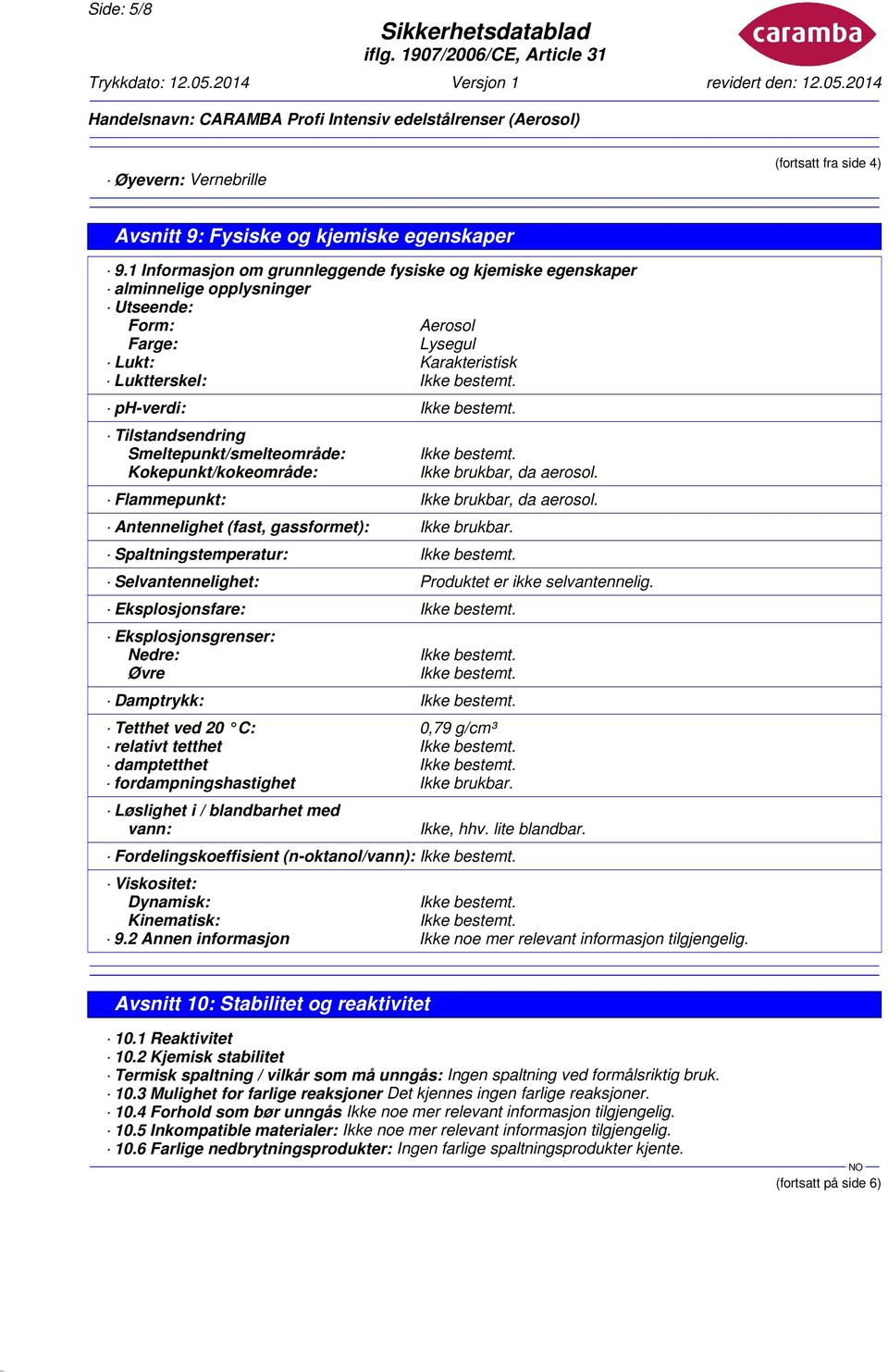 Smeltepunkt/smelteområde: Kokepunkt/kokeområde: Ikke brukbar, da aerosol. Flammepunkt: Ikke brukbar, da aerosol. Antennelighet (fast, gassformet): Ikke brukbar.