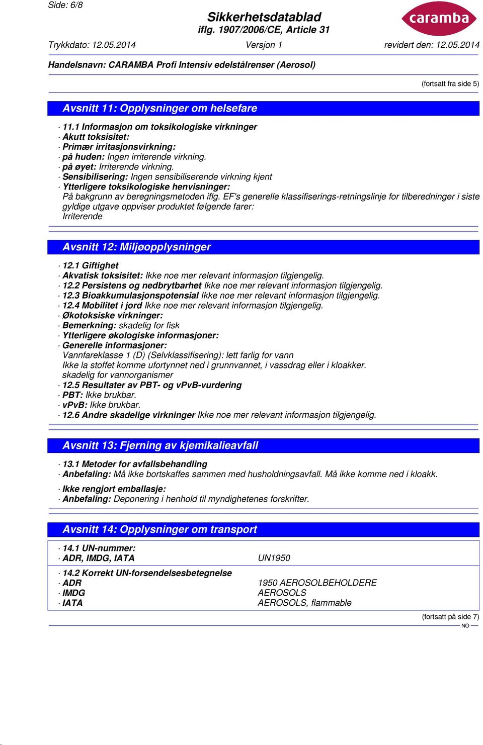 EF's generelle klassifiserings-retningslinje for tilberedninger i siste gyldige utgave oppviser produktet følgende farer: Irriterende Avsnitt 12: Miljøopplysninger 12.