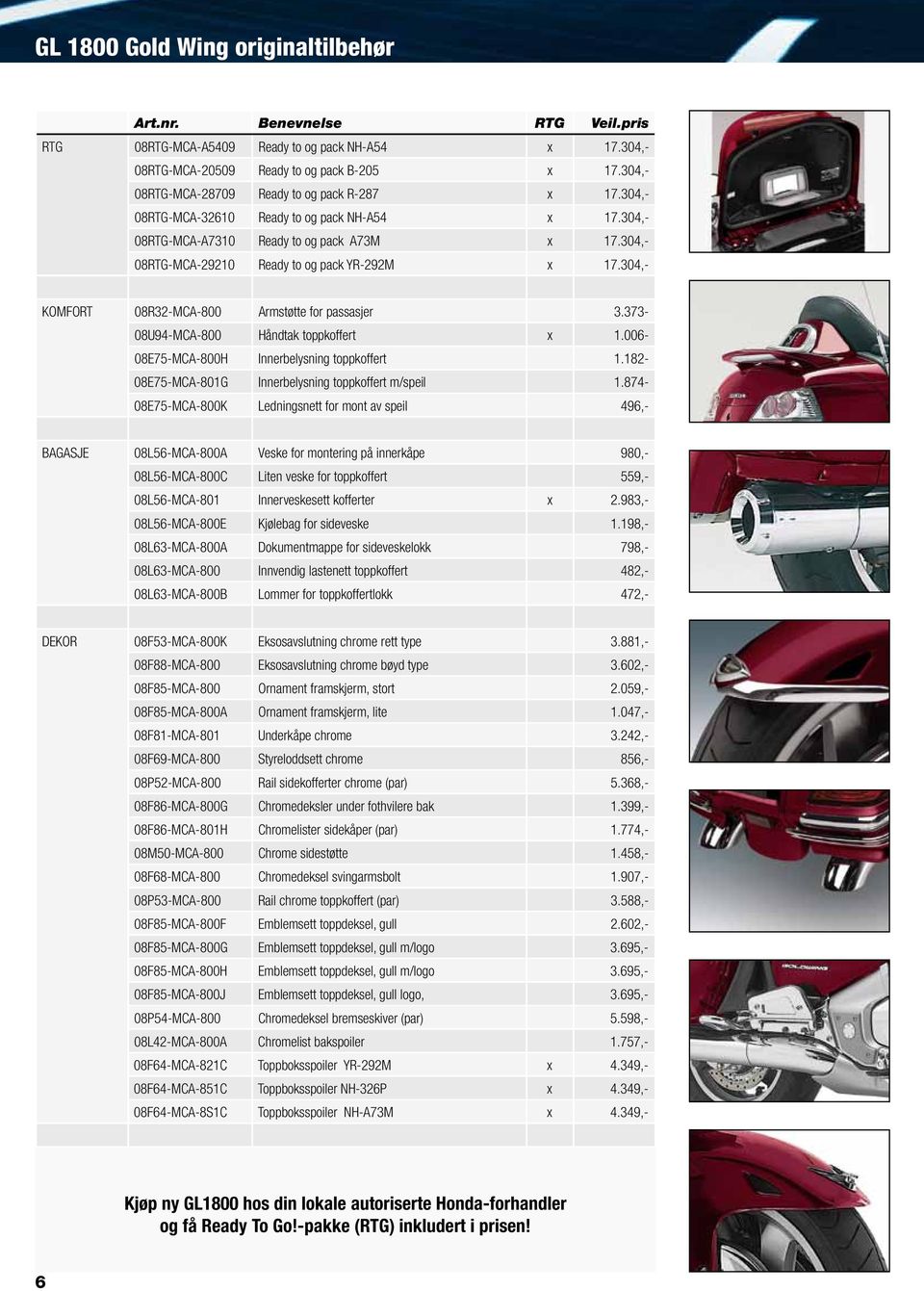 304,- 08RTG-MCA-29210 Ready to og pack YR-292M x 17.304,- KOMFORT 08R32-MCA-800 Armstøtte for passasjer 3.373-08U94-MCA-800 Håndtak toppkoffert x 1.006-08E75-MCA-800H Innerbelysning toppkoffert 1.