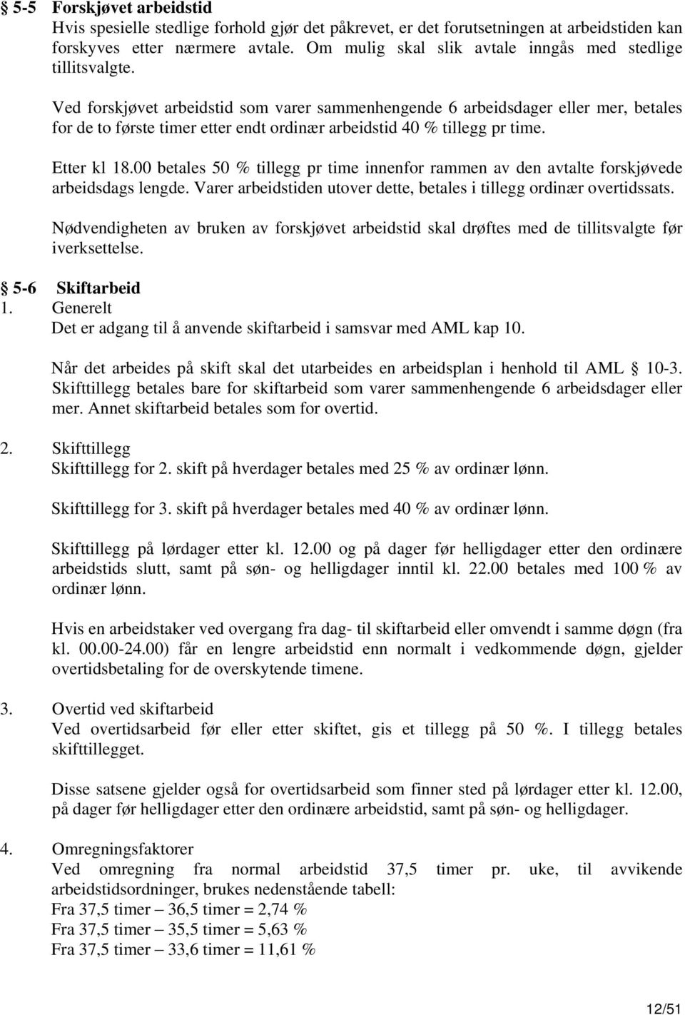 Ved forskjøvet arbeidstid som varer sammenhengende 6 arbeidsdager eller mer, betales for de to første timer etter endt ordinær arbeidstid 40 % tillegg pr time. Etter kl 18.