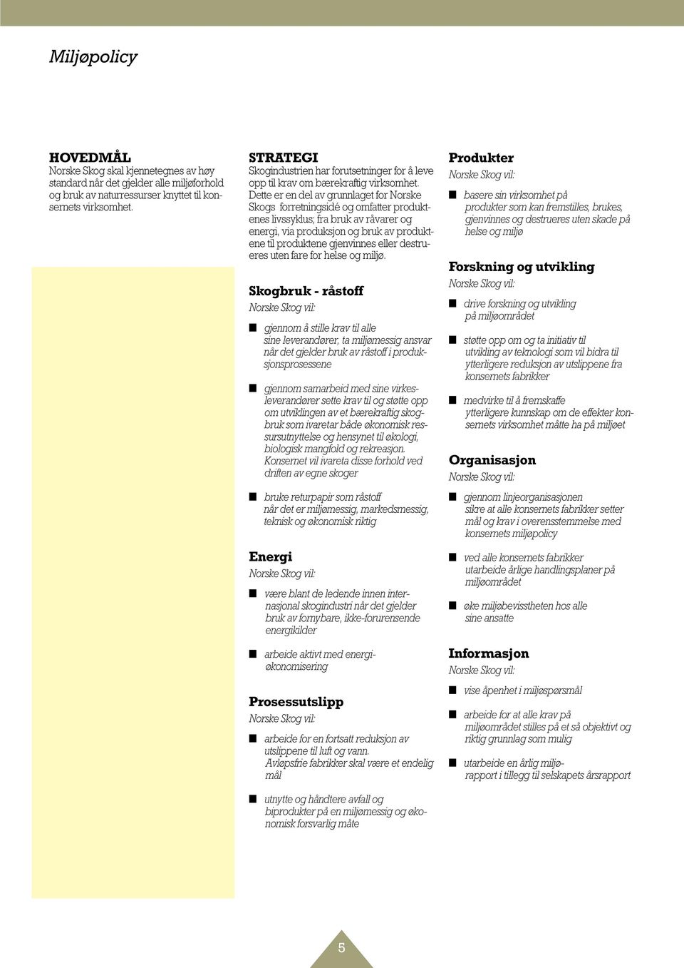 Dette er en del av grunnlaget for Norske Skogs forretningsidé og omfatter produktenes livssyklus; fra bruk av råvarer og energi, via produksjon og bruk av produktene til produktene gjenvinnes eller