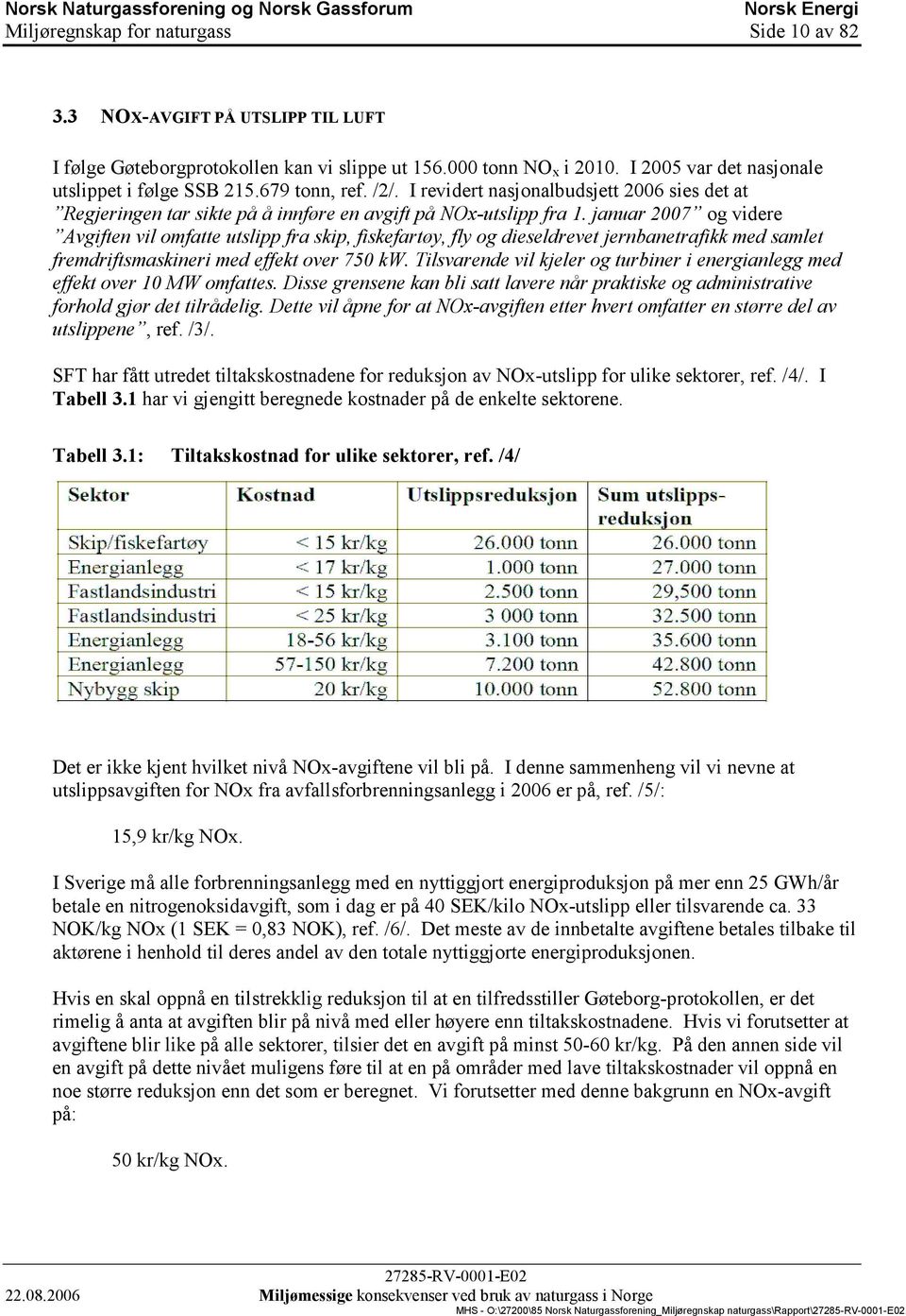 januar 2007 og videre Avgiften vil omfatte utslipp fra skip, fiskefartøy, fly og dieseldrevet jernbanetrafikk med samlet fremdriftsmaskineri med effekt over 750 kw.