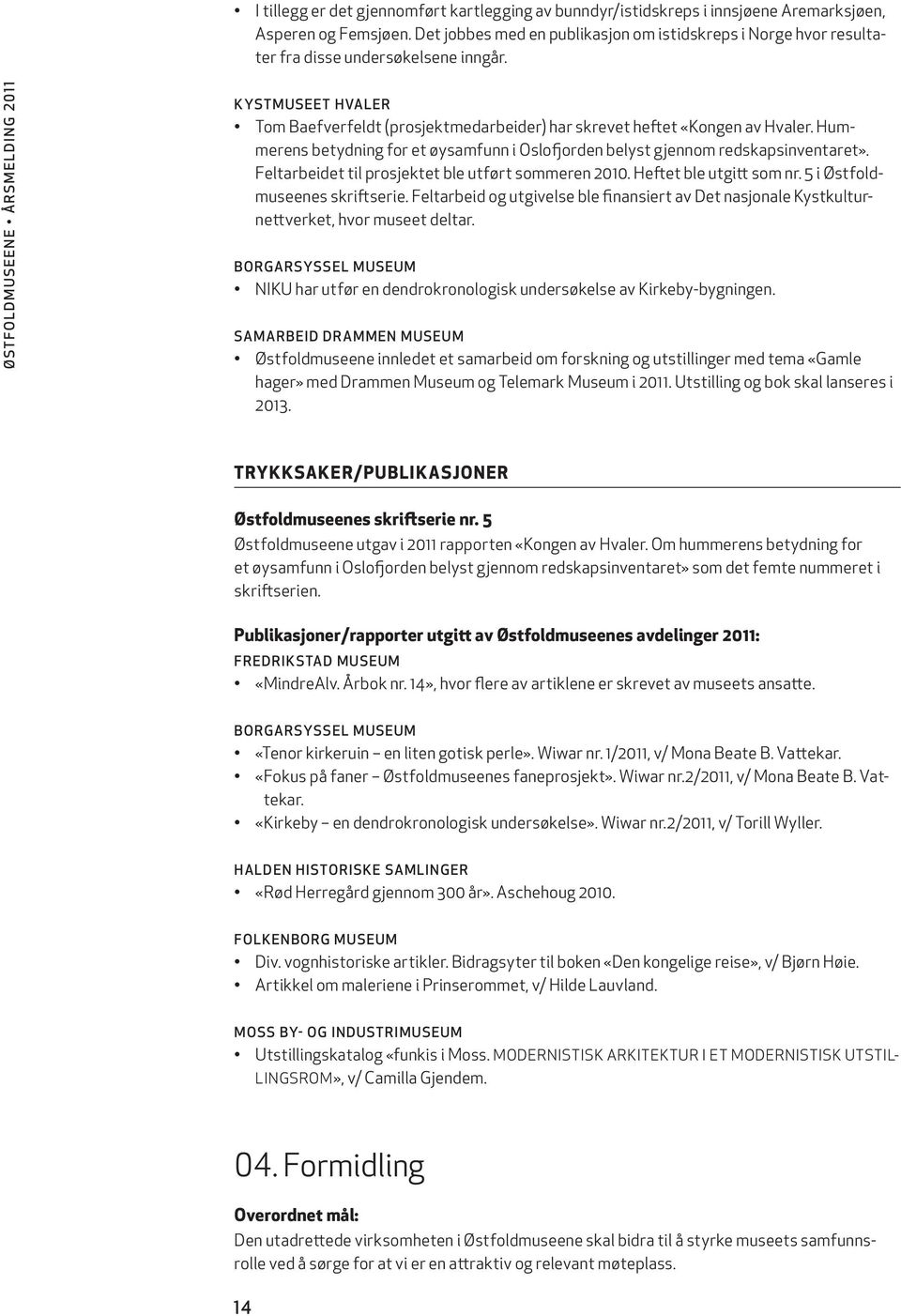 Hummerens betydning for et øysamfunn i Oslofjorden belyst gjennom redskapsinventaret». Feltarbeidet til prosjektet ble utført sommeren 2010. Heftet ble utgitt som nr. 5 i Østfoldmuseenes skriftserie.