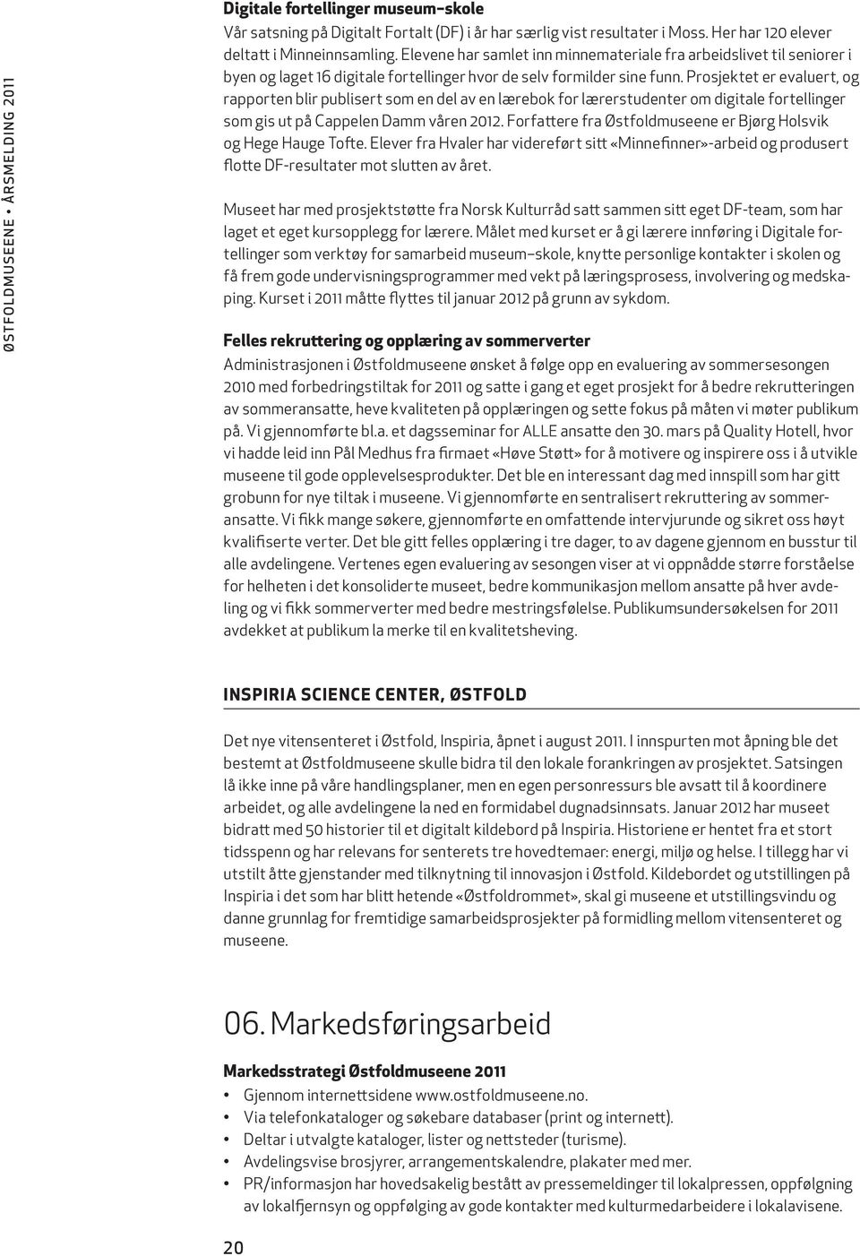 Prosjektet er evaluert, og rapporten blir publisert som en del av en lærebok for lærerstudenter om digitale fortellinger som gis ut på Cappelen Damm våren 2012.