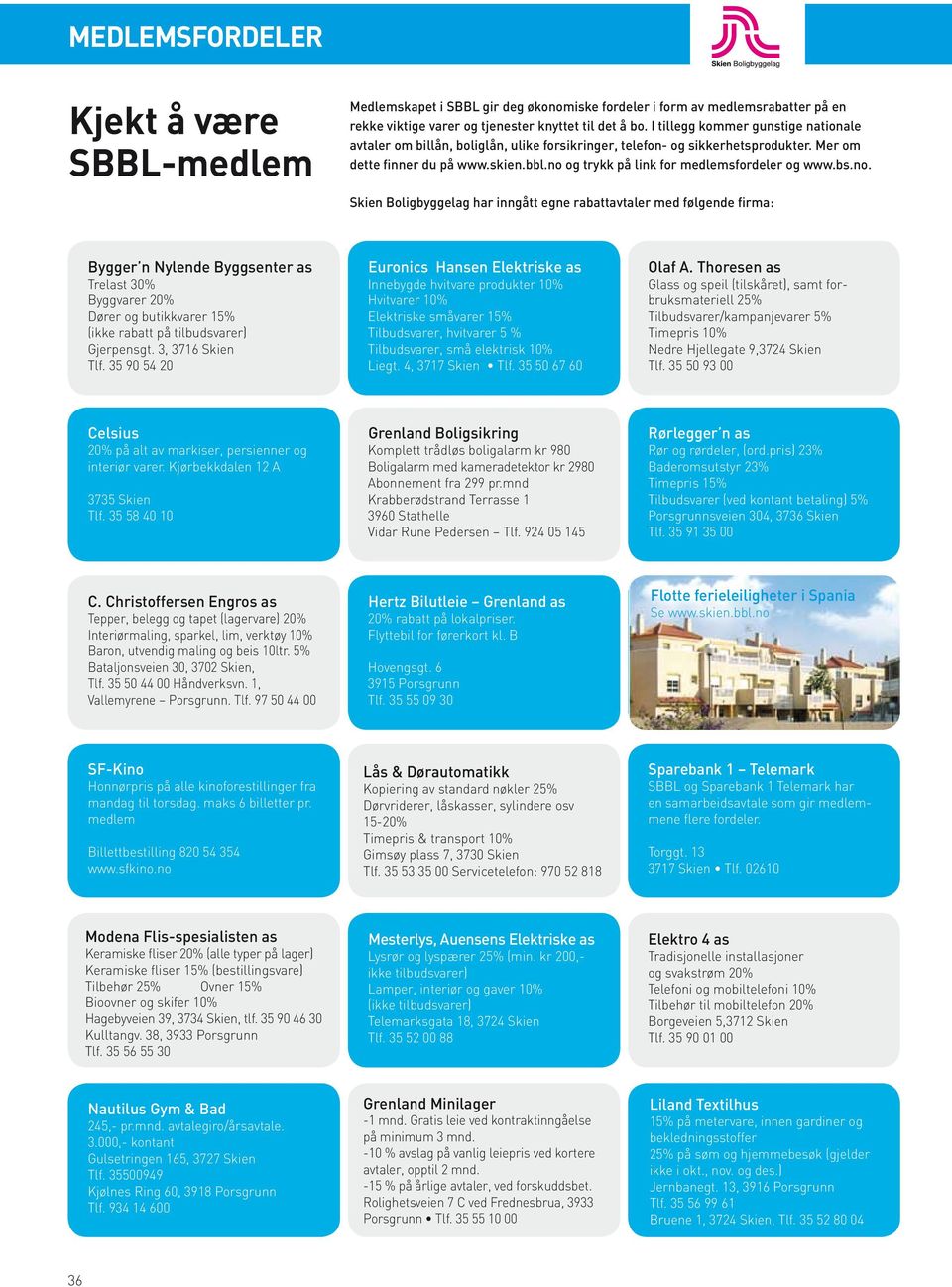 no og trykk på link for medlemsfordeler og www.bs.no. Skien Boligbyggelag har inngått egne rabattavtaler med følgende firma: Bygger n Nylende Byggsenter as Trelast 30% Byggvarer 20% Dører og butikkvarer 15% (ikke rabatt på tilbudsvarer) Gjerpensgt.