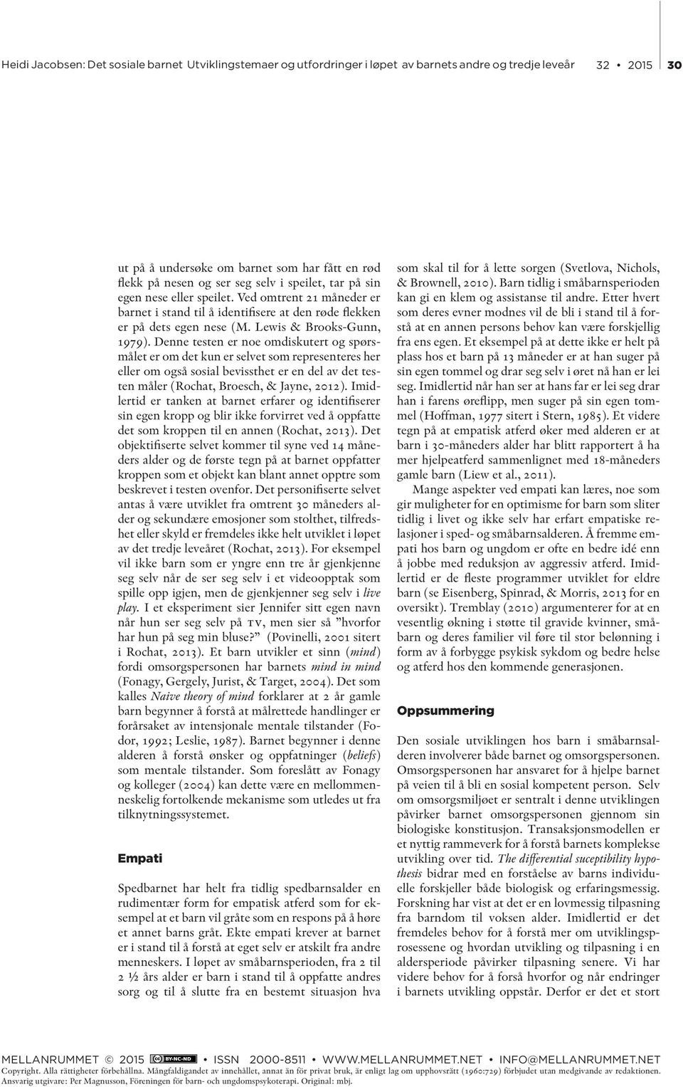 Denne testen er noe omdiskutert og spørsmålet er om det kun er selvet som representeres her eller om også sosial bevissthet er en del av det testen måler (Rochat, Broesch, & Jayne, 2012).