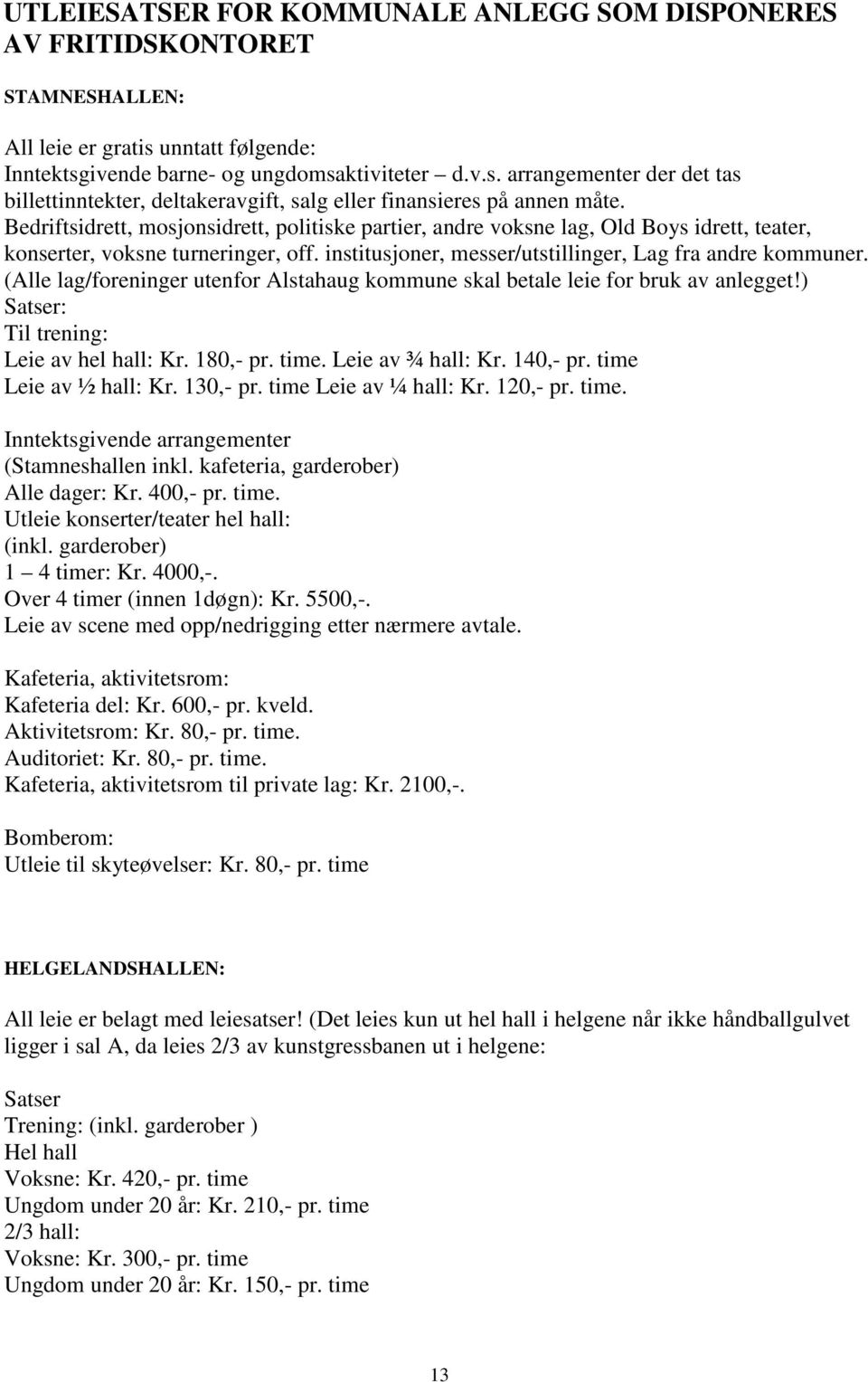 (Alle lag/foreninger utenfor Alstahaug kommune skal betale leie for bruk av anlegget!) Satser: Til trening: Leie av hel hall: Kr. 180,- pr. time. Leie av ¾ hall: Kr. 140,- pr. time Leie av ½ hall: Kr.