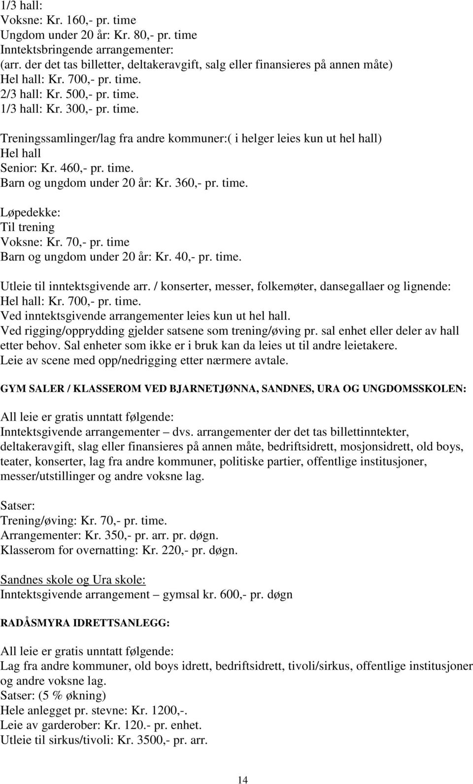 2/3 hall: Kr. 500,- pr. time. 1/3 hall: Kr. 300,- pr. time. Treningssamlinger/lag fra andre kommuner:( i helger leies kun ut hel hall) Hel hall Senior: Kr. 460,- pr. time. Barn og ungdom under 20 år: Kr.