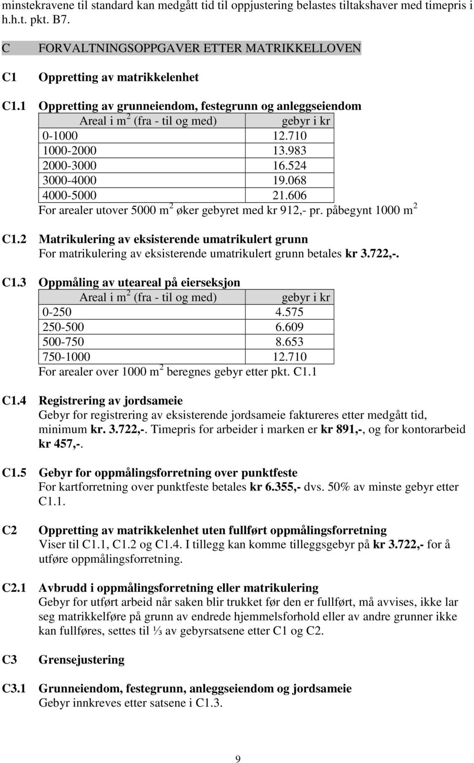 606 For arealer utover 5000 m 2 øker gebyret med kr 912,- pr. påbegynt 1000 m 2 C1.2 Matrikulering av eksisterende umatrikulert grunn For matrikulering av eksisterende umatrikulert grunn betales kr 3.