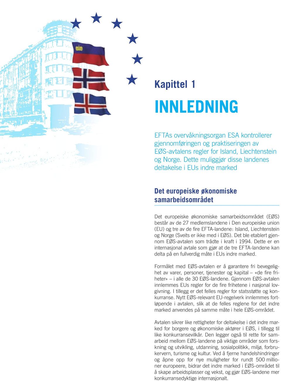 europeiske union (EU) og tre av de fire EFTA landene: Island, Liechtenstein og Norge (Sveits er ikke med i EØS). Det ble etablert gjennom EØS avtalen som trådte i kraft i 1994.