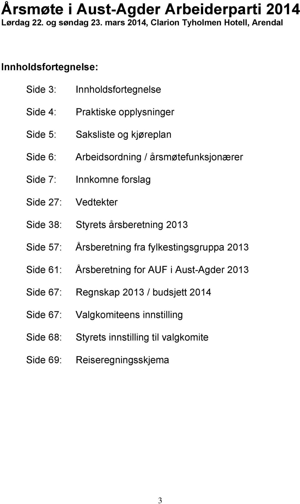 opplysninger Saksliste og kjøreplan Arbeidsordning / årsmøtefunksjonærer Innkomne forslag Vedtekter Side 38: Styrets årsberetning 2013 Side 57: