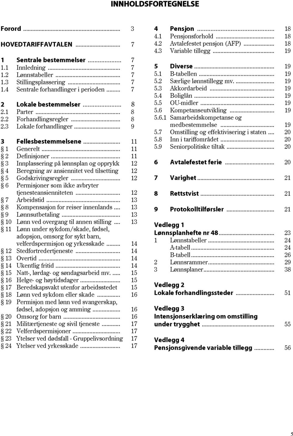 .. 11 3 Innplassering på lønnsplan og opprykk 12 4 Beregning av ansiennitet ved tilsetting 12 5 Godskrivingsregler... 12 6 Permisjoner som ikke avbryter tjenesteansienniteten... 12 7 Arbeidstid.