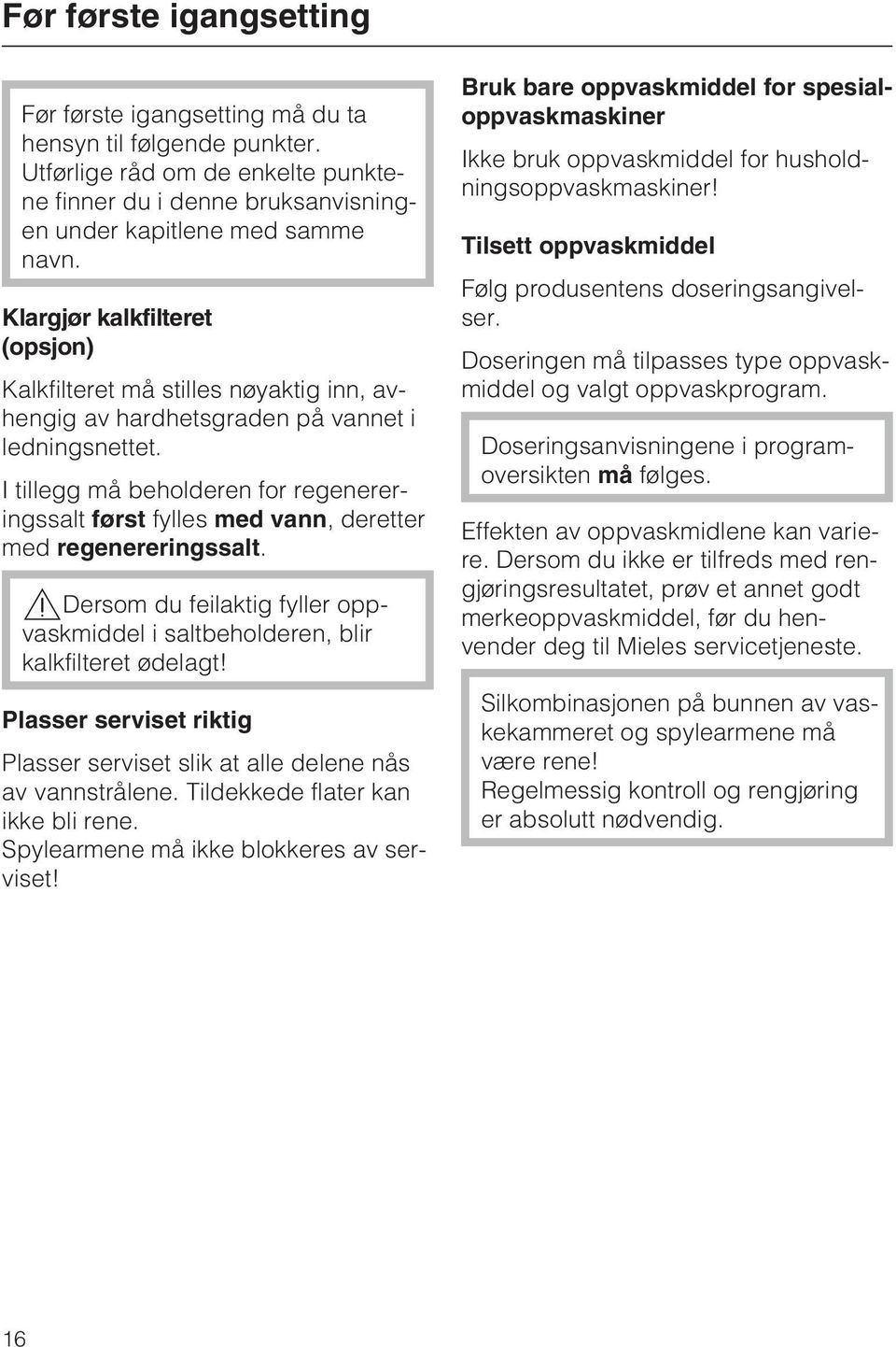 I tillegg må beholderen for regenereringssalt først fylles med vann, deretter med regenereringssalt.,dersom du feilaktig fyller oppvaskmiddel i saltbeholderen, blir kalkfilteret ødelagt!