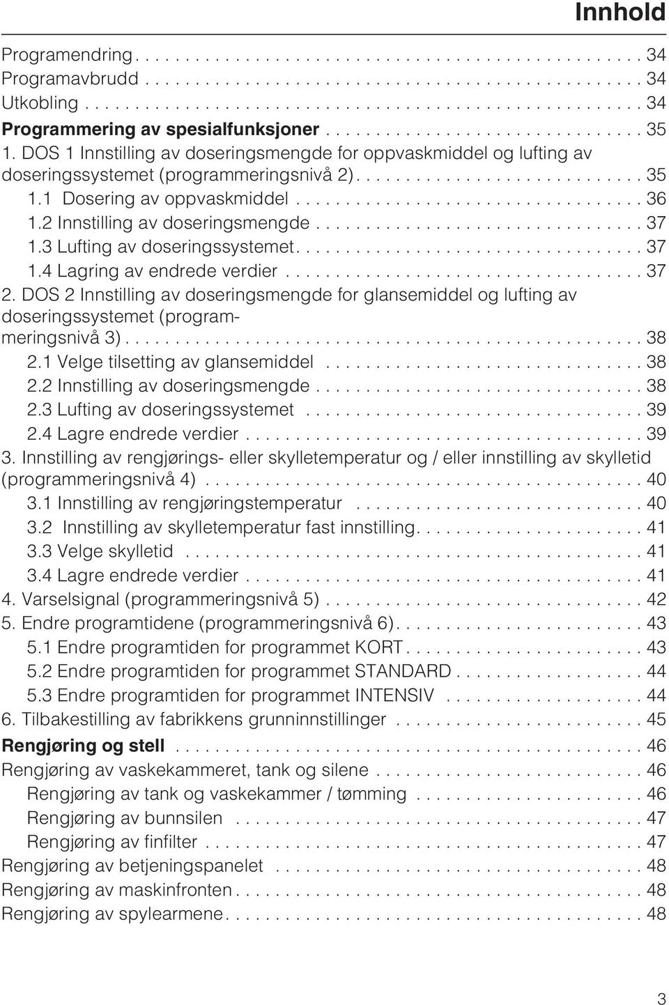 3 Lufting av doseringssystemet....37 1.4 Lagring av endrede verdier...37 2. DOS 2 Innstilling av doseringsmengde for glansemiddel og lufting av doseringssystemet (programmeringsnivå 3)... 38 2.