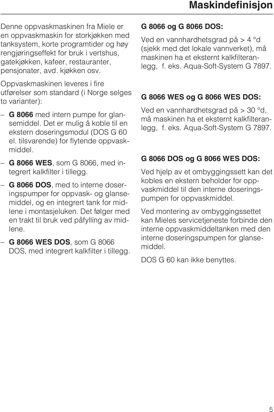 Det er mulig å koble til en ekstern doseringsmodul (DOS G 60 el. tilsvarende) for flytende oppvaskmiddel. G 8066 WES, som G 8066, med integrert kalkfilter i tillegg.