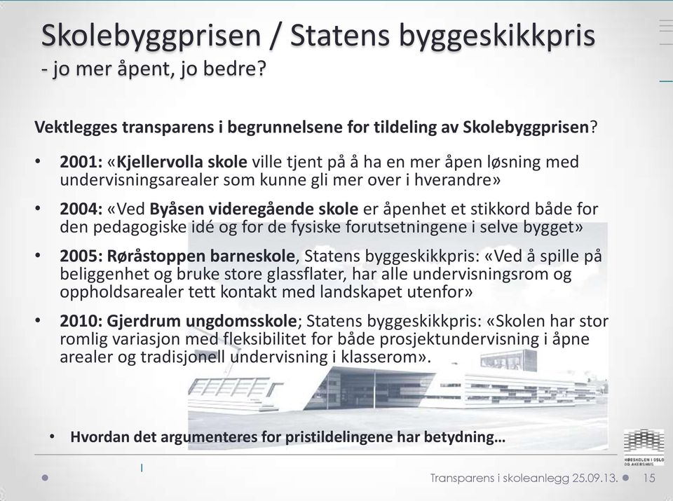 pedagogiske idé og for de fysiske forutsetningene i selve bygget» 2005: Røråstoppen barneskole, Statens byggeskikkpris: «Ved å spille på beliggenhet og bruke store glassflater, har alle