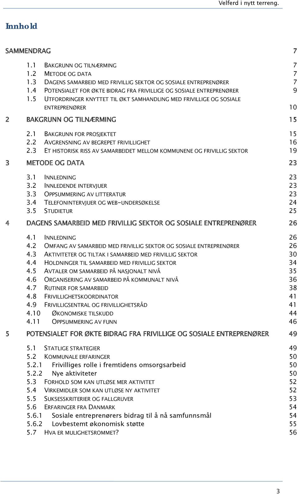 1 BAKGRUNN FOR PROSJEKTET 15 2.2 AVGRENSNING AV BEGREPET FRIVILLIGHET 16 2.3 ET HISTORISK RISS AV SAMARBEIDET MELLOM KOMMUNENE OG FRIVILLIG SEKTOR 19 3 METODE OG DATA 23 3.1 INNLEDNING 23 3.