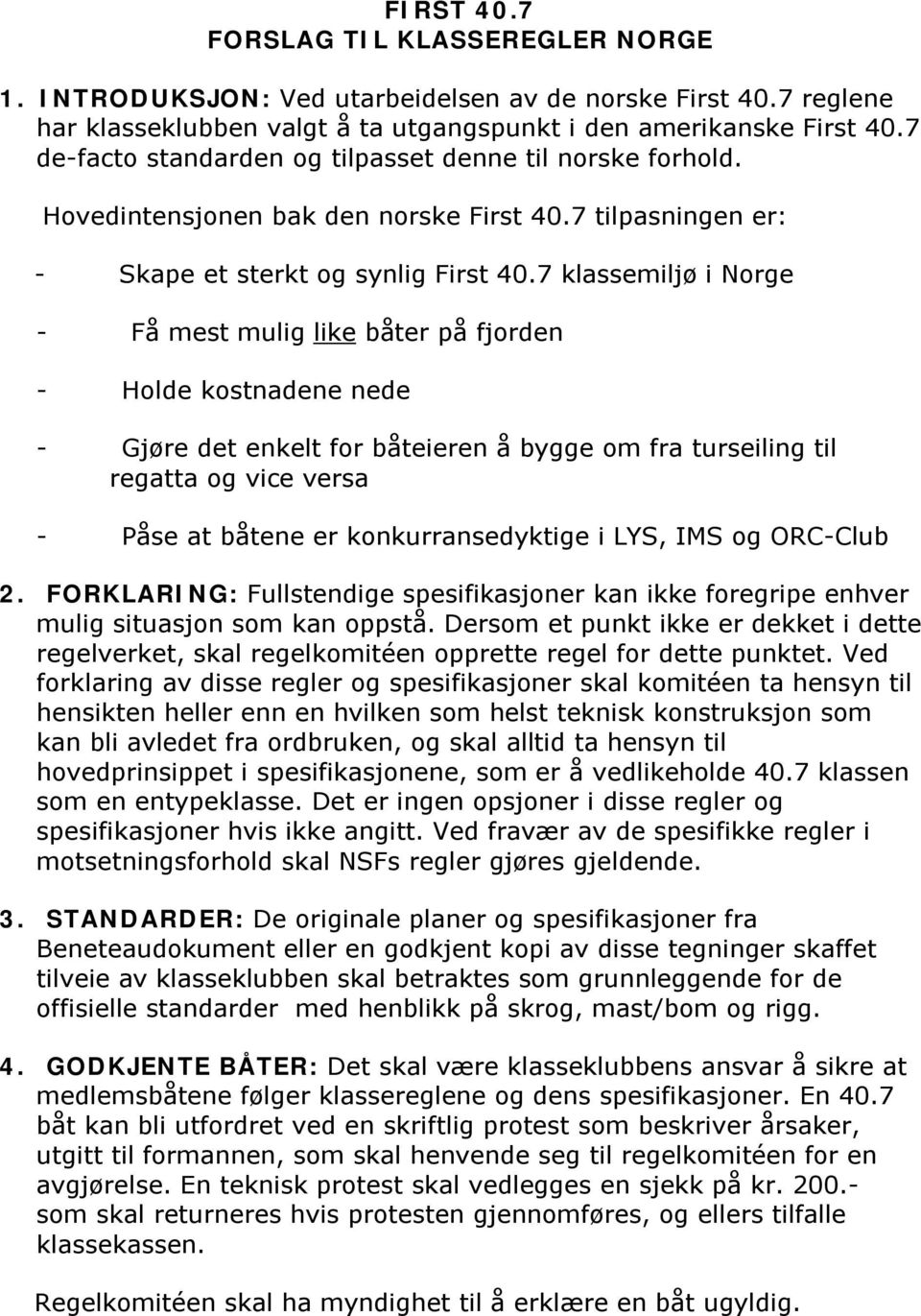 7 klassemiljø i Norge - Få mest mulig like båter på fjorden - Holde kostnadene nede - Gjøre det enkelt for båteieren å bygge om fra turseiling til regatta og vice versa - Påse at båtene er