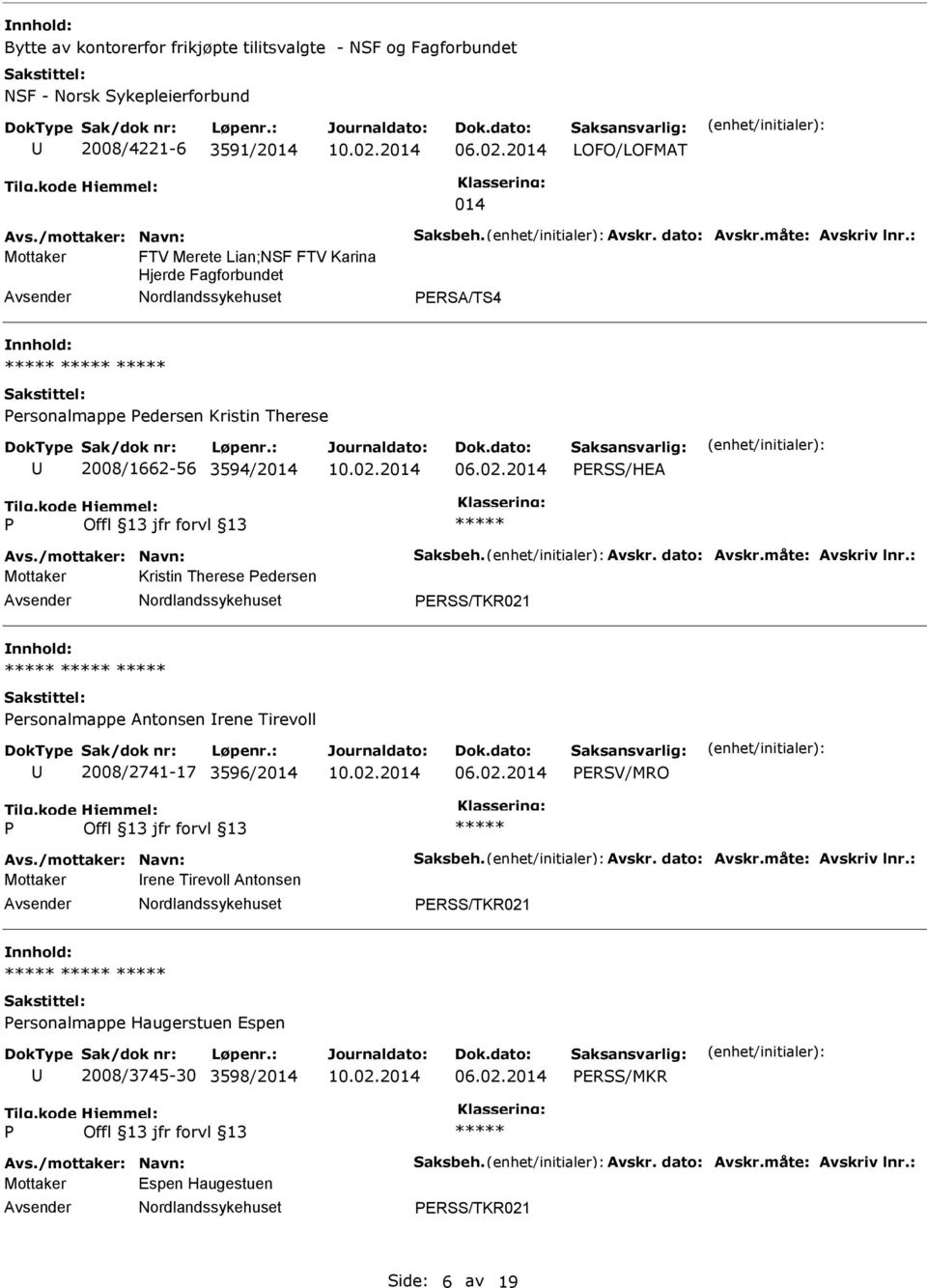 måte: Avskriv lnr.: Mottaker Kristin Therese edersen ERSS/TKR021 ersonalmappe Antonsen rene Tirevoll 2008/2741-17 3596/2014 ERSV/MRO Avs./mottaker: Navn: Saksbeh. Avskr. dato: Avskr.måte: Avskriv lnr.: Mottaker rene Tirevoll Antonsen ERSS/TKR021 ersonalmappe Haugerstuen Espen 2008/3745-30 3598/2014 ERSS/MKR Avs.