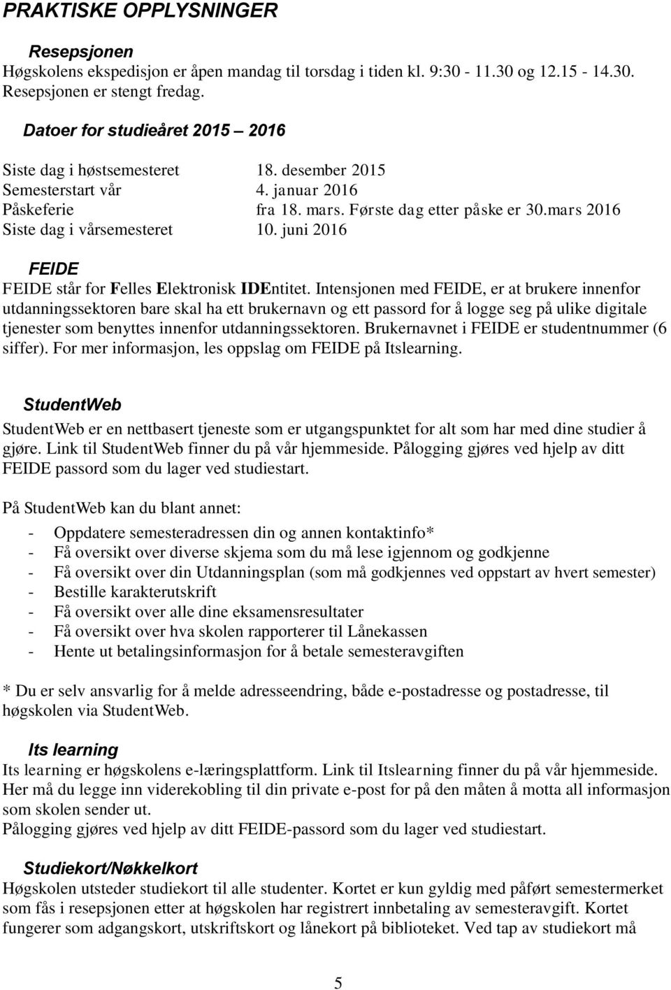 mars 2016 Siste dag i vårsemesteret 10. juni 2016 FEIDE FEIDE står for Felles Elektronisk IDEntitet.