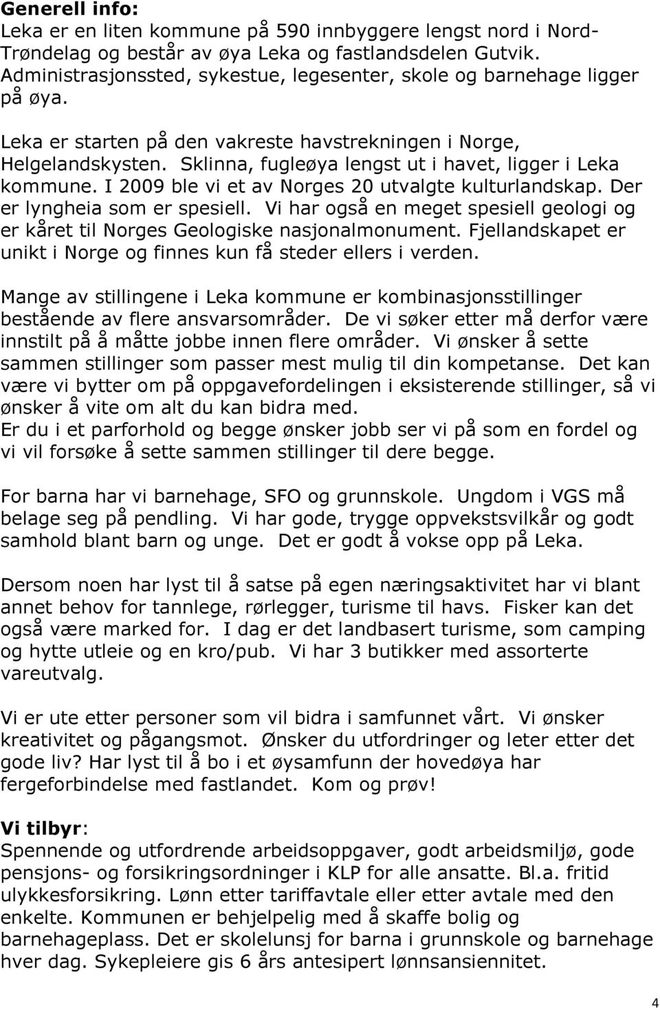 Sklinna, fugleøya lengst ut i havet, ligger i Leka kommune. I 2009 ble vi et av Norges 20 utvalgte kulturlandskap. Der er lyngheia som er spesiell.