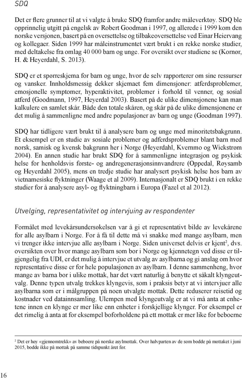 Siden 1999 har måleinstrumentet vært brukt i en rekke norske studier, med deltakelse fra omlag 40 000 barn og unge. For oversikt over studiene se (Kornør, H. & Heyerdahl, S. 2013).