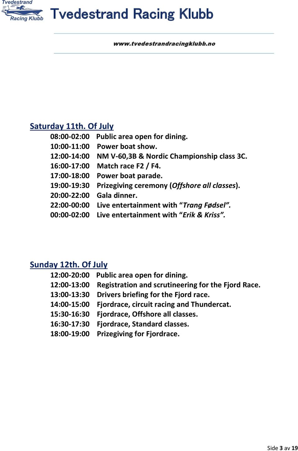 00:00-02:00 Live entertainment with Erik & Kriss. Sunday 12th. Of July 12:00-20:00 Public area open for dining. 12:00-13:00 Registration and scrutineering for the Fjord Race.
