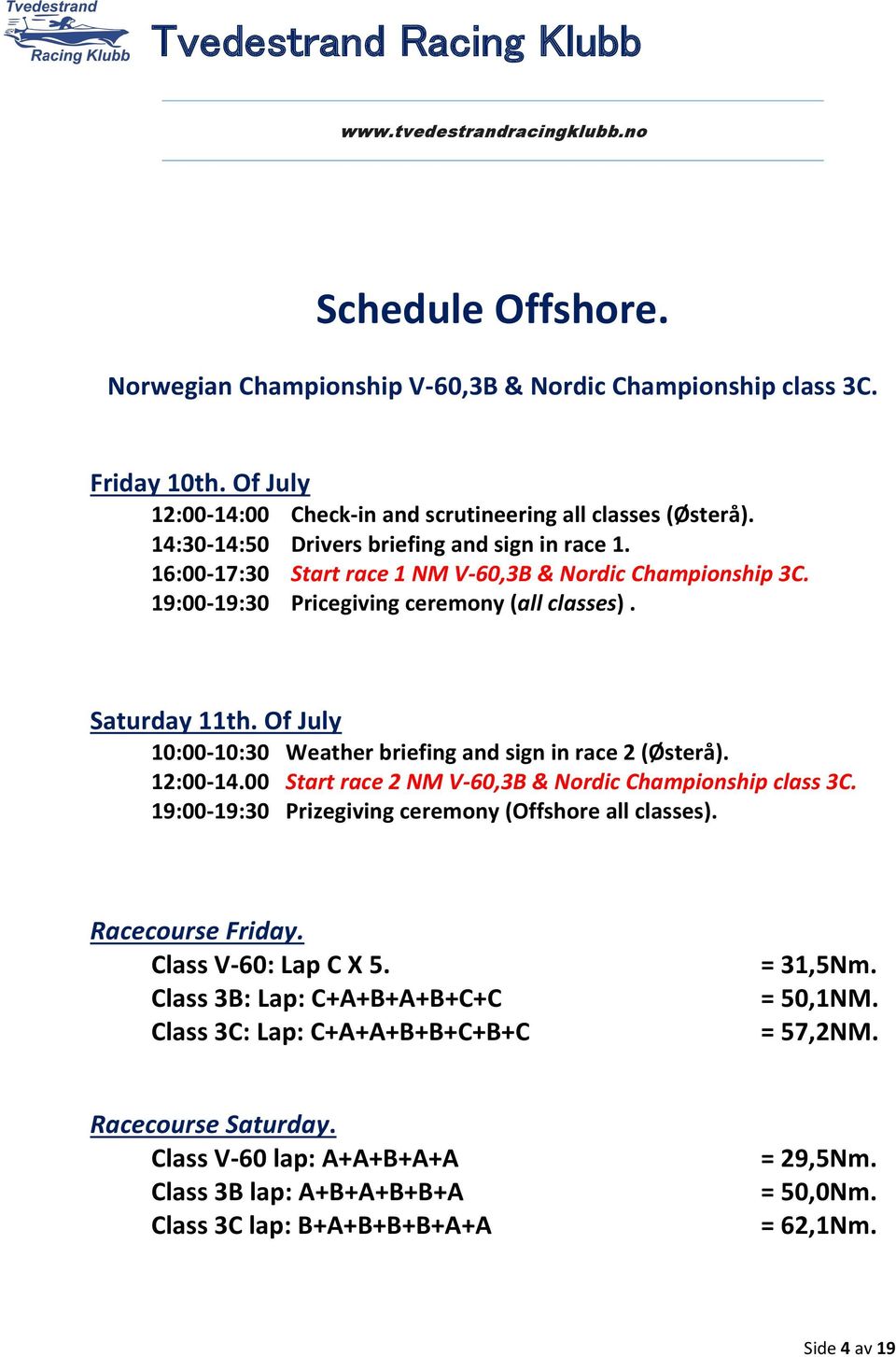 Of July 10:00-10:30 Weather briefing and sign in race 2 (Østerå). 12:00-14.00 Start race 2 NM V-60,3B & Nordic Championship class 3C. 19:00-19:30 Prizegiving ceremony (Offshore all classes).