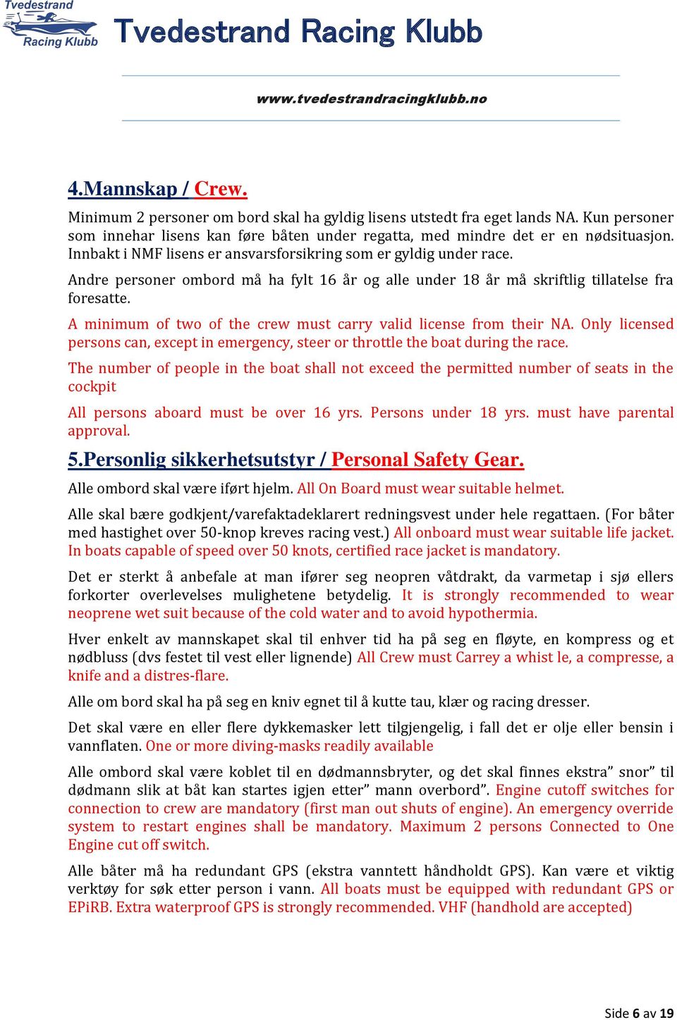 A minimum of two of the crew must carry valid license from their NA. Only licensed persons can, except in emergency, steer or throttle the boat during the race.