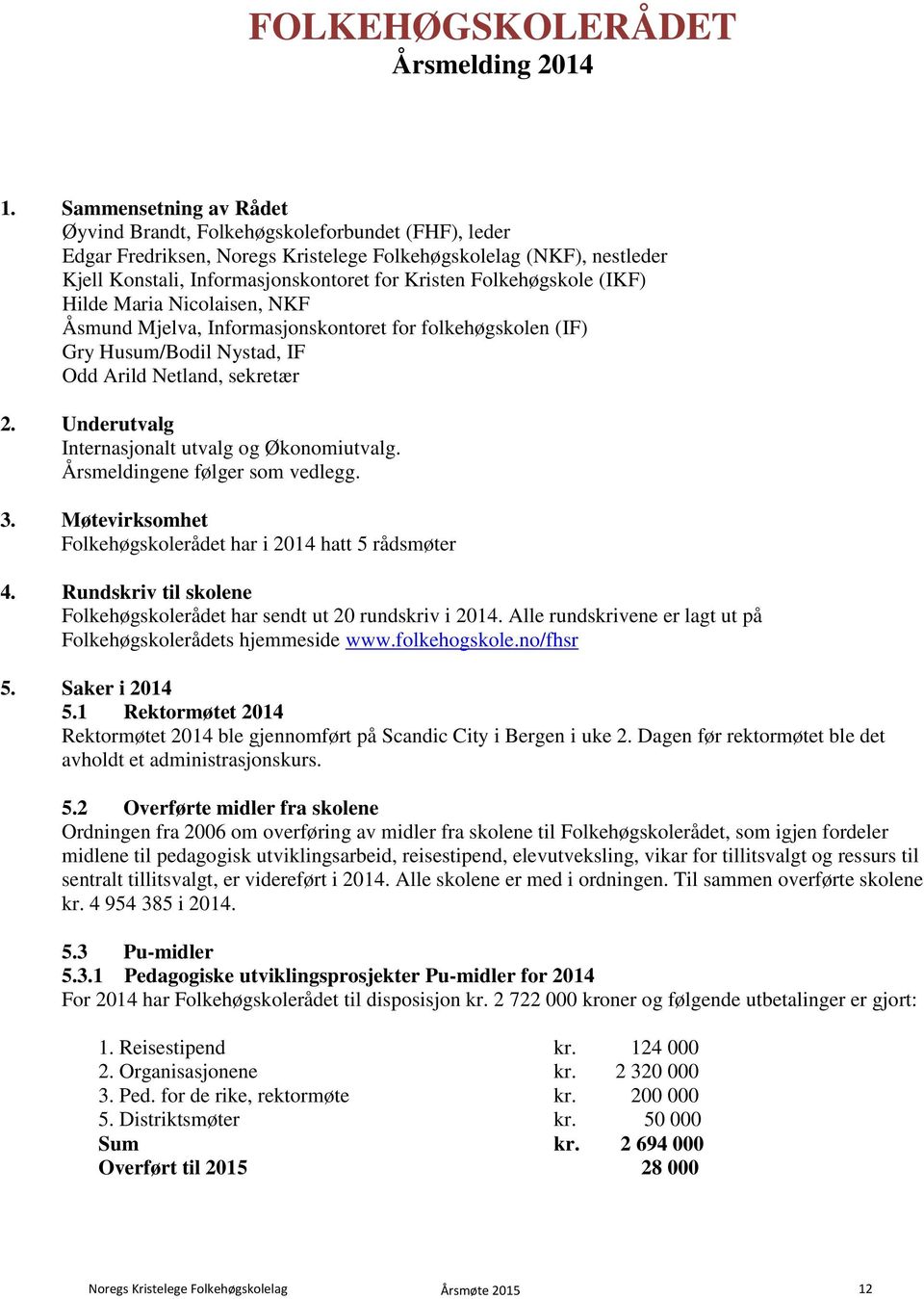 Folkehøgskole (IKF) Hilde Maria Nicolaisen, NKF Åsmund Mjelva, Informasjonskontoret for folkehøgskolen (IF) Gry Husum/Bodil Nystad, IF Odd Arild Netland, sekretær 2.