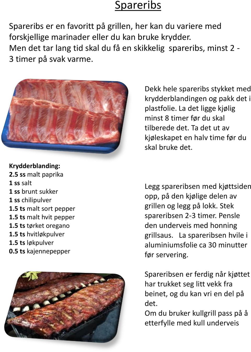 La det ligge kjølig minst 8 timer før du skal tilberede det. Ta det ut av kjøleskapet en halv time før du skal bruke det. Krydderblanding: 2.