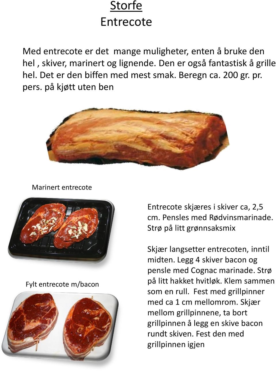 Strø på litt grønnsaksmix Fylt entrecote m/bacon Skjær langsetter entrecoten, inntil midten. Legg 4 skiver bacon og pensle med Cognac marinade.