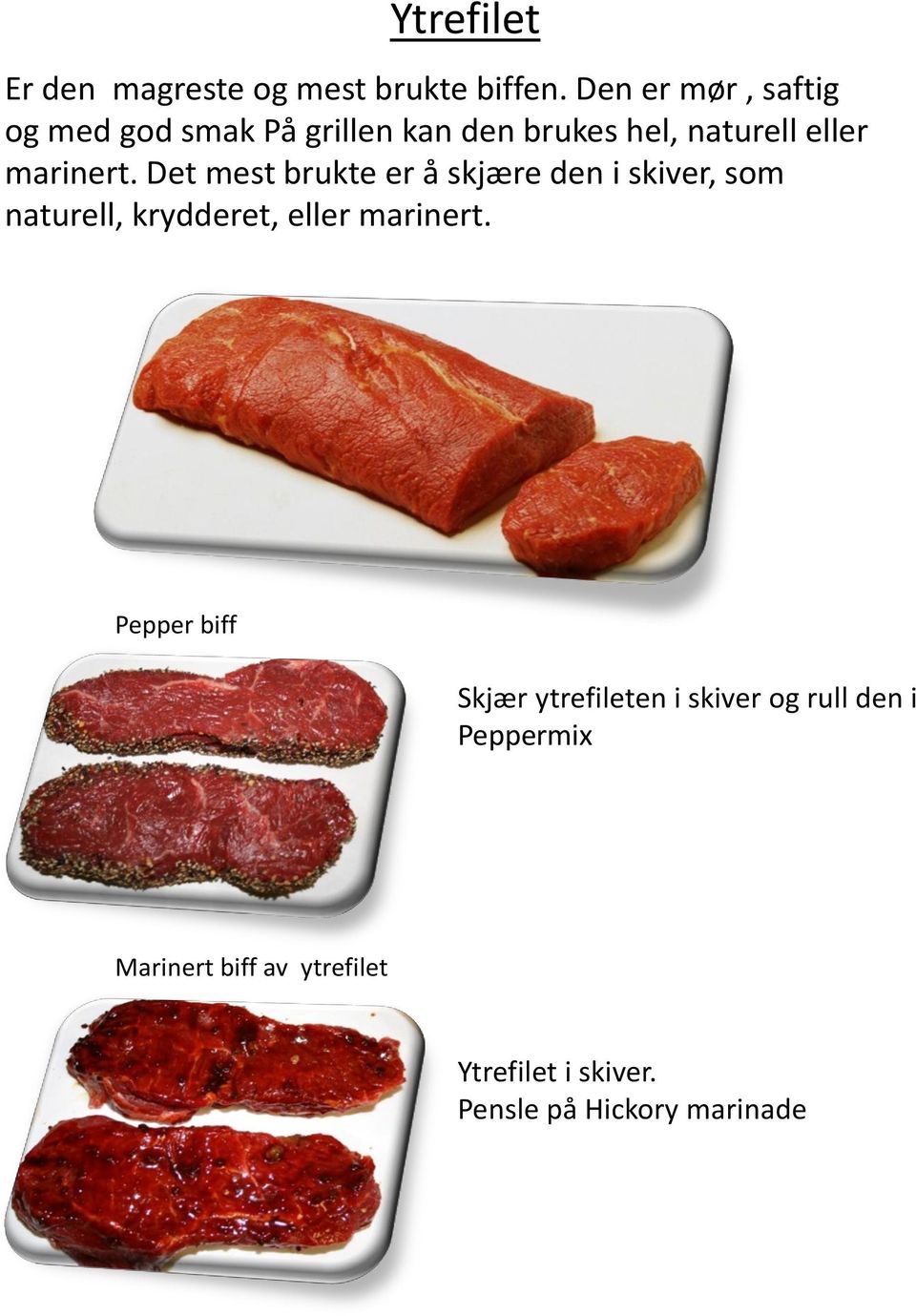 Det mest brukte er å skjære den i skiver, som naturell, krydderet, eller marinert.