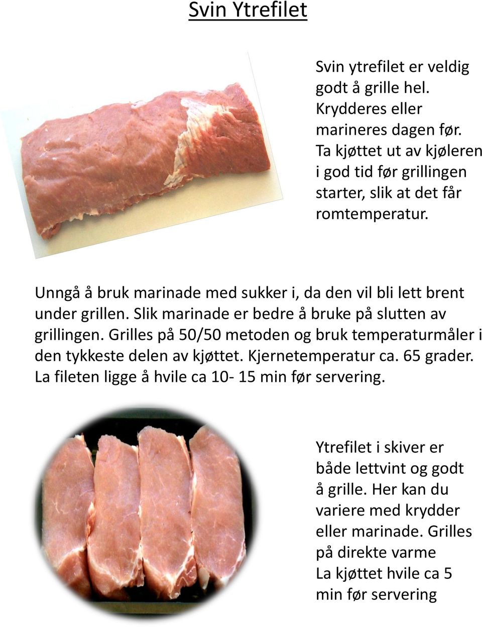 Slik marinade er bedre å bruke på slutten av grillingen. Grilles på 50/50 metoden og bruk temperaturmåler i den tykkeste delen av kjøttet. Kjernetemperatur ca.