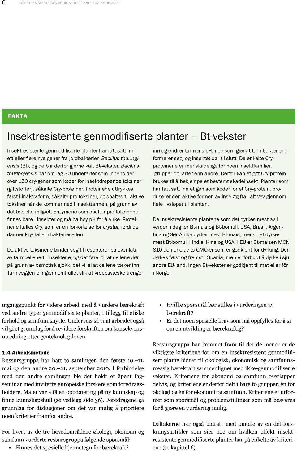 Bacillus thuringiensis har om lag 30 underarter som inneholder over 150 cry-gener som koder for insektdrepende toksiner (giftstoffer), såkalte Cry-proteiner.