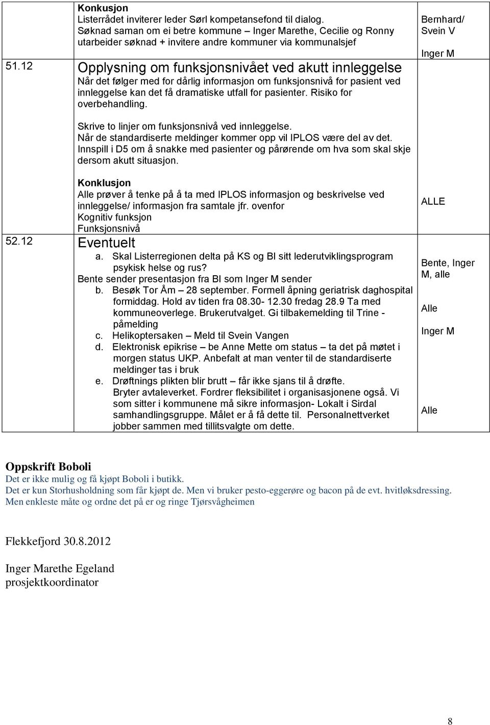 Risiko for overbehandling. Bernhard/ Svein V Inger M Skrive to linjer om funksjonsnivå ved innleggelse. Når de standardiserte meldinger kommer opp vil IPLOS være del av det.