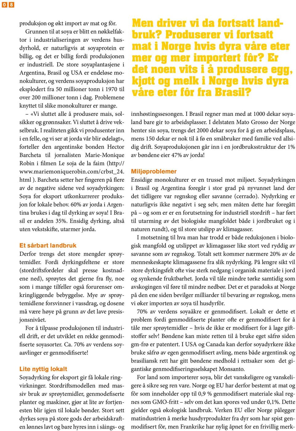 De store soyaplantasjene i Argentina, Brasil og USA er endeløse monokulturer, og verdens soyaproduksjon har eksplodert fra 50 millioner tonn i 1970 til over 200 millioner tonn i dag.