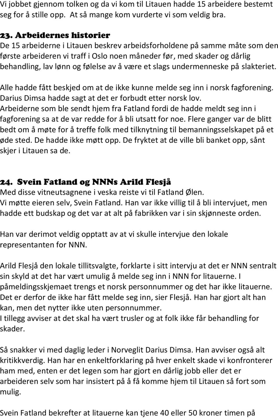 følelse av å være et slags undermenneske på slakteriet. Alle hadde fått beskjed om at de ikke kunne melde seg inn i norsk fagforening. Darius Dimsa hadde sagt at det er forbudt etter norsk lov.