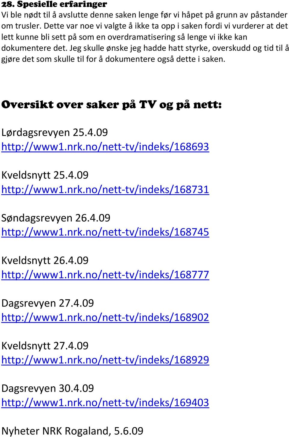 Jeg skulle ønske jeg hadde hatt styrke, overskudd og tid til å gjøre det som skulle til for å dokumentere også dette i saken. Oversikt over saker på TV og på nett: Lørdagsrevyen 25.4.09 http://www1.