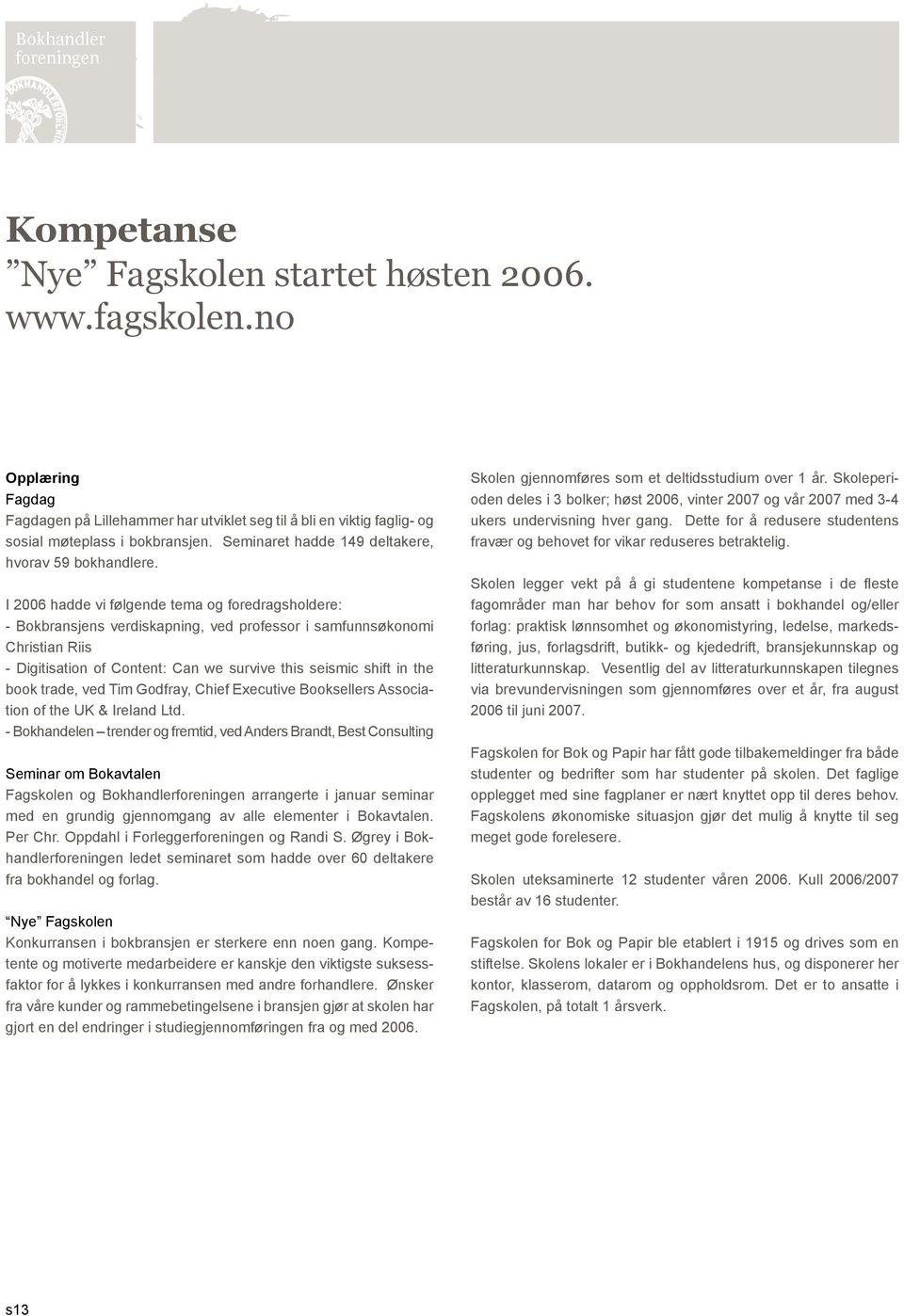 I 2006 hadde vi følgende tema og foredragsholdere: - Bokbransjens verdiskapning, ved professor i samfunnsøkonomi Christian Riis - Digitisation of Content: Can we survive this seismic shift in the