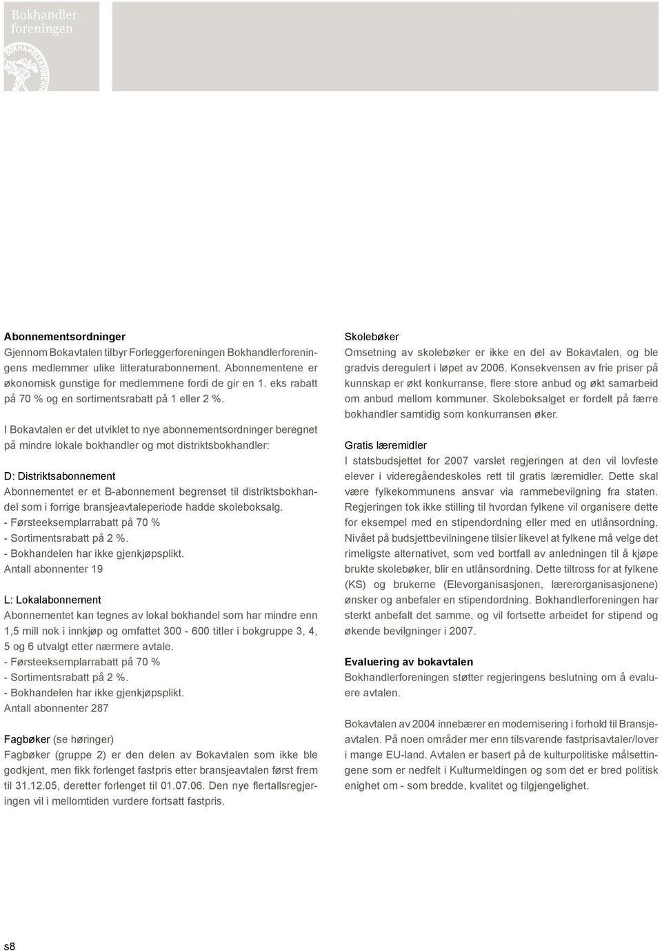 I Bokavtalen er det utviklet to nye abonnementsordninger beregnet på mindre lokale bokhandler og mot distriktsbokhandler: D: Distriktsabonnement Abonnementet er et B-abonnement begrenset til