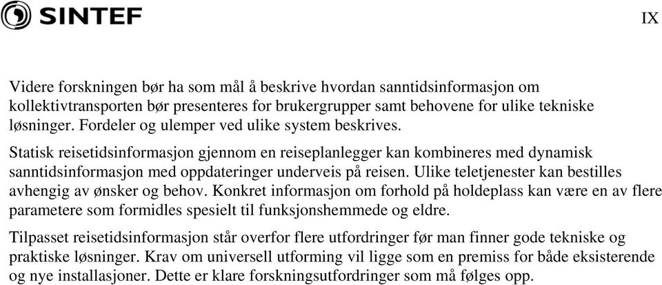 Ulike teletjenester kan bestilles avhengig av ønsker og behov. Konkret informasjon om forhold på holdeplass kan være en av flere parametere som formidles spesielt til funksjonshemmede og eldre.