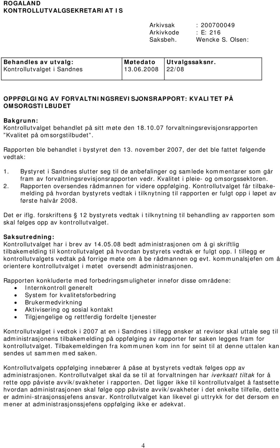 07 forvaltningsrevisjonsrapporten Kvalitet på omsorgstilbudet. Rapporten ble behandlet i bystyret den 13. november 2007, der det ble fattet følgende vedtak: 1.