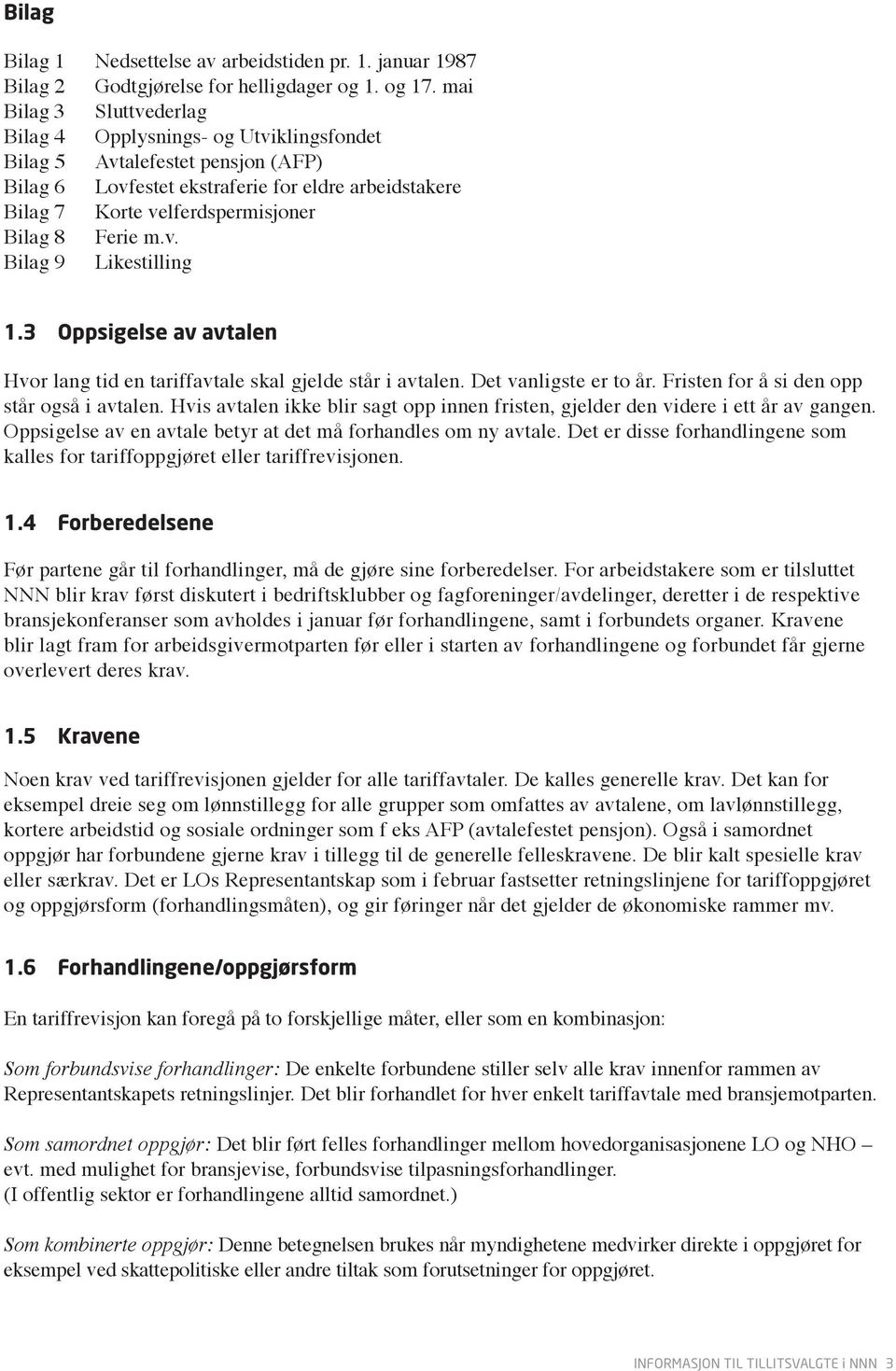 Ferie m.v. Bilag 9 Likestilling 1.3 Oppsigelse av avtalen Hvor lang tid en tariffavtale skal gjelde står i avtalen. Det vanligste er to år. Fristen for å si den opp står også i avtalen.